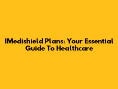 IMedishield Plans: Your Essential Guide To Healthcare