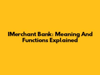 IMerchant Bank: Meaning And Functions Explained