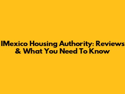 IMexico Housing Authority: Reviews & What You Need To Know