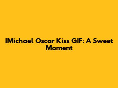 IMichael Oscar Kiss GIF: A Sweet Moment
