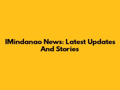 IMindanao News: Latest Updates And Stories