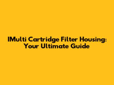 IMulti Cartridge Filter Housing: Your Ultimate Guide