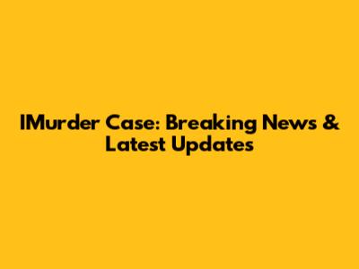 IMurder Case: Breaking News & Latest Updates