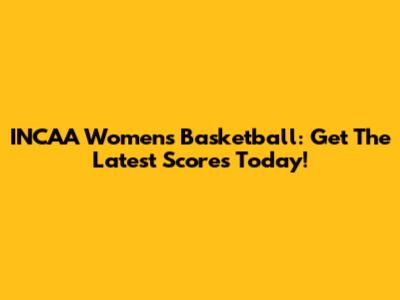 INCAA Women's Basketball: Get The Latest Scores Today!