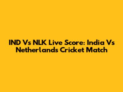 IND Vs NLK Live Score: India Vs Netherlands Cricket Match
