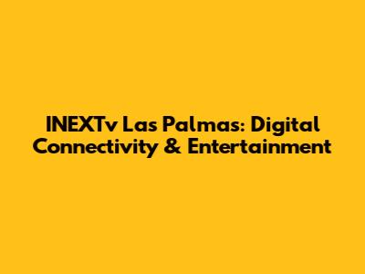 INEXTv Las Palmas: Digital Connectivity & Entertainment