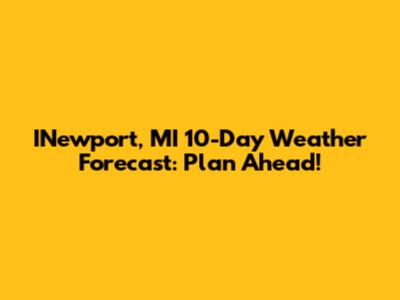 INewport, MI 10-Day Weather Forecast: Plan Ahead!