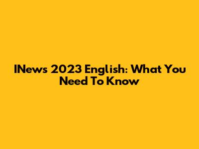 INews 2023 English: What You Need To Know