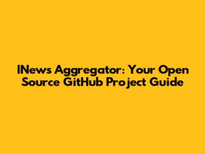 INews Aggregator: Your Open Source GitHub Project Guide