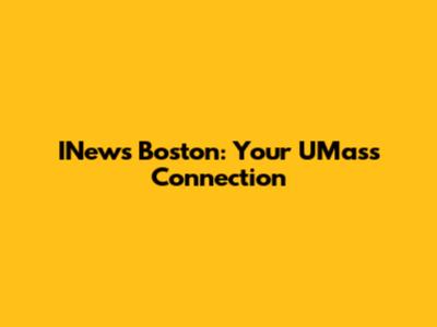 INews Boston: Your UMass Connection