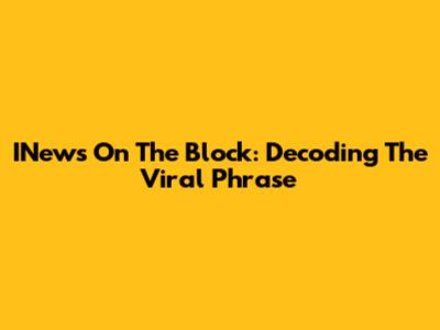 INews On The Block: Decoding The Viral Phrase