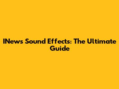 INews Sound Effects: The Ultimate Guide