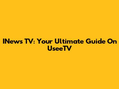 INews TV: Your Ultimate Guide On UseeTV