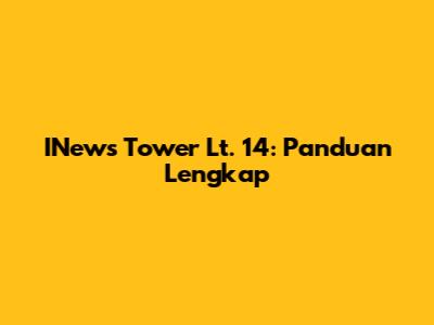 INews Tower Lt. 14: Panduan Lengkap