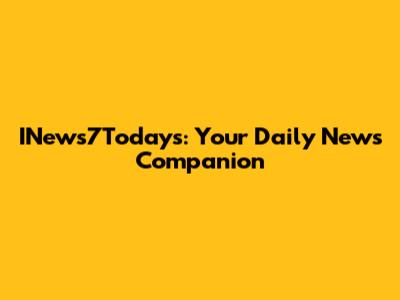 INews7Today's: Your Daily News Companion