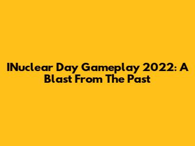 INuclear Day Gameplay 2022: A Blast From The Past