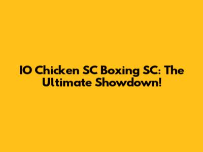 IO Chicken SC Boxing SC: The Ultimate Showdown!