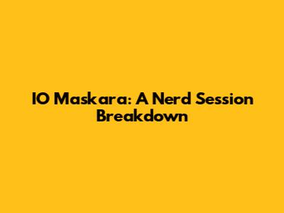 IO Maskara: A Nerd Session Breakdown