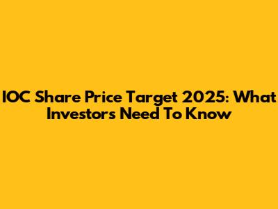 IOC Share Price Target 2025: What Investors Need To Know