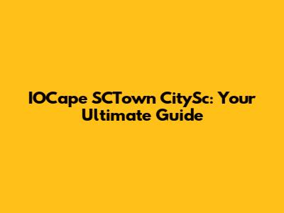 IOCape SCTown CitySc: Your Ultimate Guide