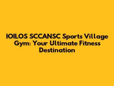 IOILOS SCCANSC Sports Village Gym: Your Ultimate Fitness Destination