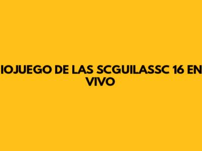 IOJUEGO DE LAS SCGUILASSC 16 EN VIVO