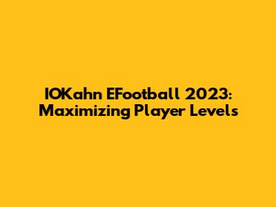 IOKahn EFootball 2023: Maximizing Player Levels