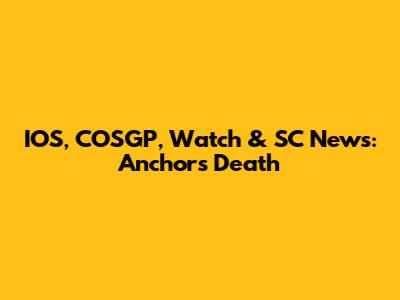 IOS, COSGP, Watch & SC News: Anchor's Death
