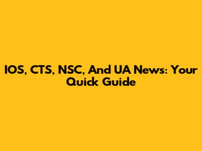 IOS, CTS, NSC, And UA News: Your Quick Guide