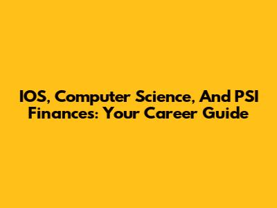 IOS, Computer Science, And PSI Finances: Your Career Guide