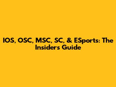 IOS, OSC, MSC, SC, & ESports: The Insider's Guide