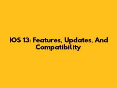 IOS 13: Features, Updates, And Compatibility