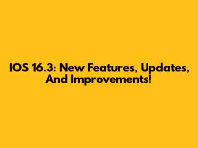 IOS 16.3: New Features, Updates, And Improvements!
