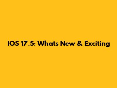 IOS 17.5: What's New & Exciting