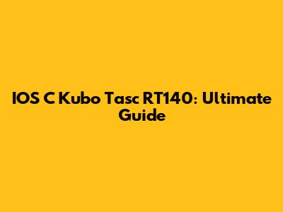 IOS C Kubo Tasc RT140: Ultimate Guide