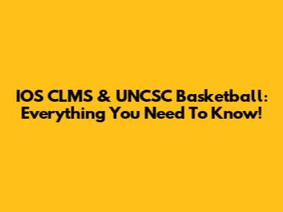 IOS CLMS & UNCSC Basketball: Everything You Need To Know!