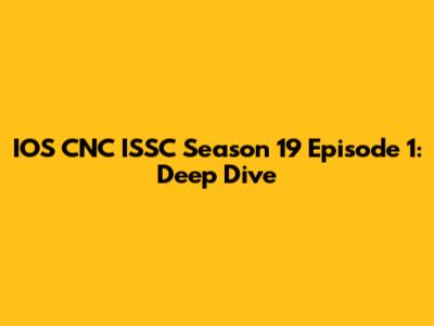 IOS CNC ISSC Season 19 Episode 1: Deep Dive