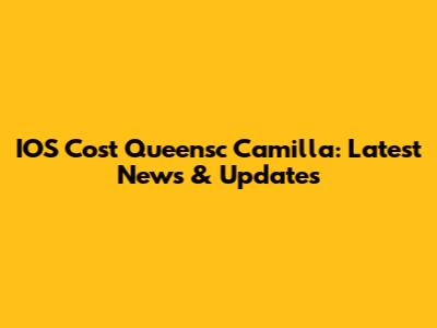 IOS Cost Queensc Camilla: Latest News & Updates