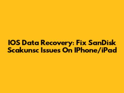 IOS Data Recovery: Fix SanDisk Scakunsc Issues On IPhone/iPad