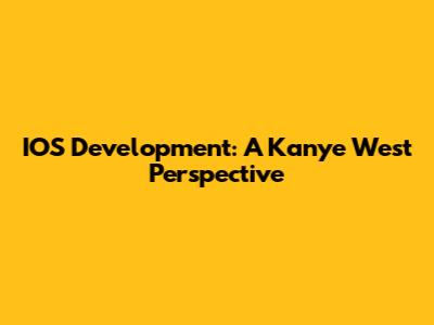 IOS Development: A Kanye West Perspective