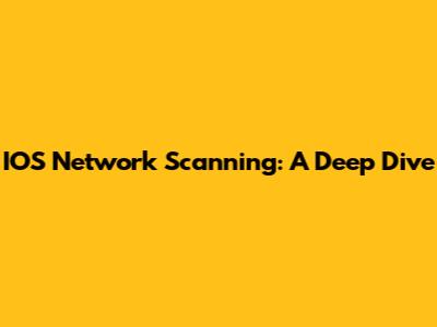 IOS Network Scanning: A Deep Dive