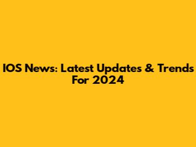 IOS News: Latest Updates & Trends For 2024