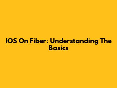 IOS On Fiber: Understanding The Basics