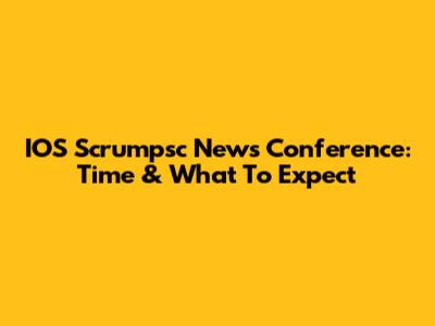 IOS Scrumpsc News Conference: Time & What To Expect