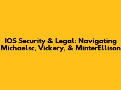 IOS Security & Legal: Navigating Michaelsc, Vickery, & MinterEllison