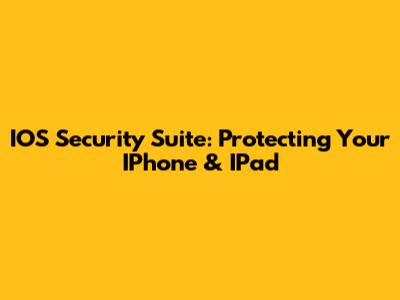 IOS Security Suite: Protecting Your IPhone & IPad