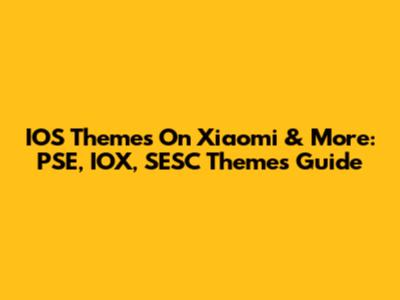 IOS Themes On Xiaomi & More: PSE, IOX, SESC Themes Guide