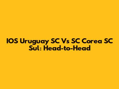 IOS Uruguay SC Vs SC Corea SC Sul: Head-to-Head