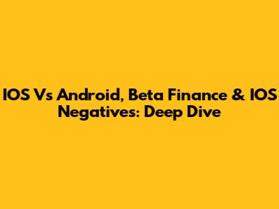 IOS Vs Android, Beta Finance & IOS Negatives: Deep Dive