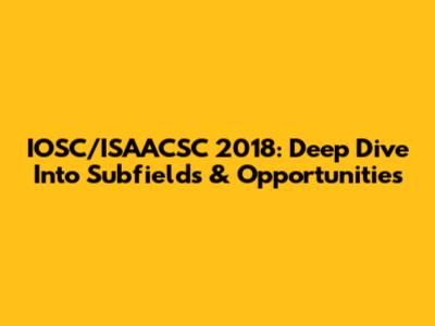 IOSC/ISAACSC 2018: Deep Dive Into Subfields & Opportunities